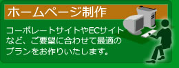 ホームページ制作・コーポレーションサイトやＥＣサイトなど、ご要望に合わせて最適のプランをお作りいたします。