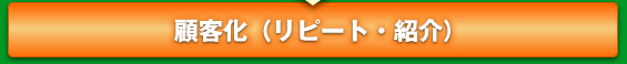 顧客化（リピート・紹介）