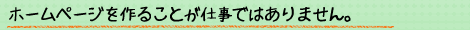 ホームページを作ることが仕事ではありません。
