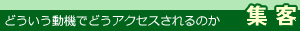 どういう動機でどうアクセスされるのか・集客